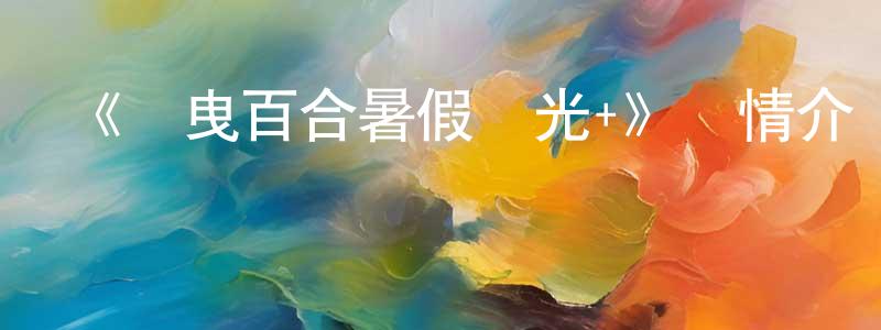 白君瑞的動漫綜藝大全,《搖曳百合暑假時光+》詳情介紹_搖曳百合暑假時光+已完結在線觀看_搖曳百合暑假時光+迅雷下載_日漫